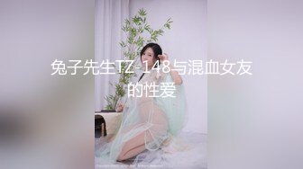 兔子先生TZ-148与混血女友的性爱