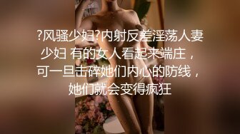 ?风骚少妇?内射反差淫荡人妻少妇 有的女人看起来端庄，可一旦击碎她们内心的防线，她们就会变得疯狂