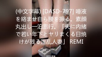 (中文字幕) [DASD-797] 唾液を絡ませ自ら腰を振る。素顔丸出し一泊旅行。「夫に内緒で若い年下とヤリまくる日焼けが残る淫乱人妻」 REMI