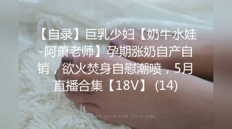 【自录】巨乳少妇【奶牛水娃-阿萧老师】孕期涨奶自产自销，欲火焚身自慰潮喷，5月直播合集【18V】 (14)