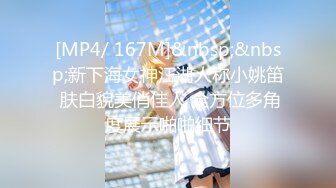 [MP4/ 167M]&nbsp;&nbsp;新下海女神江湖人称小姚笛 肤白貌美俏佳人 全方位多角度展示啪啪细节