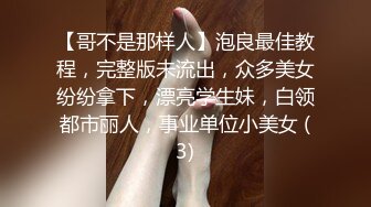 【哥不是那样人】泡良最佳教程，完整版未流出，众多美女纷纷拿下，漂亮学生妹，白领都市丽人，事业单位小美女 (3)