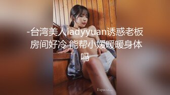 -台湾美人ladyyuan诱惑老板 房间好冷 能帮小媛暖暖身体吗