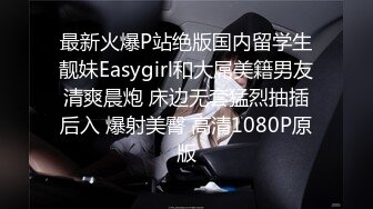 最新火爆P站绝版国内留学生靓妹Easygirl和大屌美籍男友清爽晨炮 床边无套猛烈抽插后入 爆射美臀 高清1080P原版