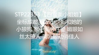 STP22353 【白富美小姐姐】坐标成都 极品小少妇和她的小狼狗 家中闺房性爱 媚眼如丝太撩人 美乳颤动俏佳人