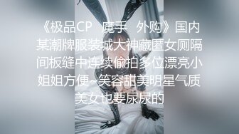 《极品CP✿魔手✿外购》国内某潮牌服装城大神藏匿女厕隔间板缝中连续偸拍多位漂亮小姐姐方便~笑容甜美明星气质美女也要尿尿的