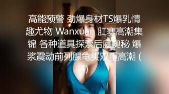 高能预警 劲爆身材TS爆乳情趣尤物 Wanxuan 肛塞高潮集锦 各种道具探索后庭奥秘 爆浆震动前列腺龟头双重高潮 (4)