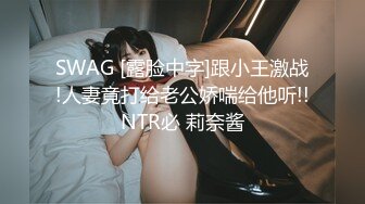 SWAG [露脸中字]跟小王激战!人妻竟打给老公娇喘给他听!!NTR必 莉奈酱