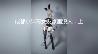 成都小胖哥女友家里没人，上门啪