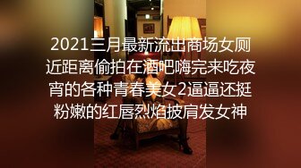 2021三月最新流出商场女厕近距离偷拍在酒吧嗨完来吃夜宵的各种青春美女2逼逼还挺粉嫩的红唇烈焰披肩发女神