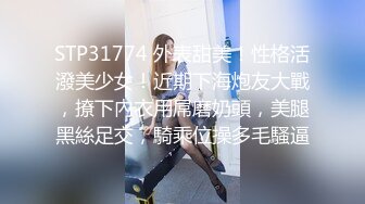 STP31774 外表甜美！性格活潑美少女！近期下海炮友大戰，撩下內衣用屌磨奶頭，美腿黑絲足交，騎乘位操多毛騷逼