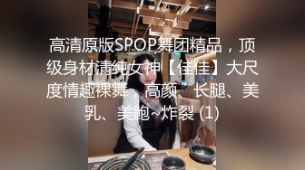 高清原版SPOP舞团精品，顶级身材清纯女神【佳佳】大尺度情趣裸舞，高颜、长腿、美乳、美鲍~炸裂 (1)