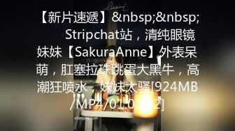 【新片速遞】&nbsp;&nbsp; ❤️ Stripchat站，清纯眼镜妹妹【SakuraAnne】外表呆萌，肛塞拉珠跳蛋大黑牛，高潮狂喷水，妹妹太骚[924MB/MP4/01:01:02]