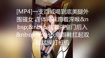 [MP4]一支百威喝到底美腿外围骚女 连体网袜蹲着深喉&nbsp;&nbsp;扶着浴室门后入&nbsp;&nbsp;高跟鞋扛起双腿猛操打桩机