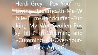 Heidi-Grey---Pov-You’re-Laying-Underneath-Me-While-I’m-Handcuffed-Fucking-My-Wet-Swollen-Pussy-Till-I’m-Creaming-and-Cumming-All-Over-Your-Face-AgtajG