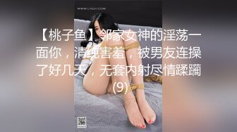 【桃子鱼】邻家女神的淫荡一面你，清纯害羞，被男友连操了好几天，无套内射尽情蹂躏 (9)