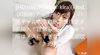 (HD1080P)(kira☆kira)(kibd00308)アッ！イクッ！」パ活ギャルの生意気マコに生チポ挿入！理解らせられちゃう所はメスにすぎない大量潮吹き39発