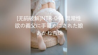 [无码破解]NTR-044 異常性欲の義父に手篭めにされた娘 あかね杏珠