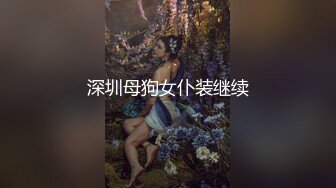 深圳母狗女仆装继续