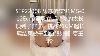 STP22908 果冻传媒91MS-012Ecup巨乳女郎“你的太长顶到子宫了”挑战21CM超长屌结果被干到白眼外翻-夏玉玲