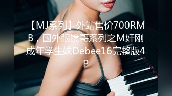 【MJ系列】外站售价700RMB，国外眼镜哥系列之M奸刚成年学生妹Debee16完整版4P