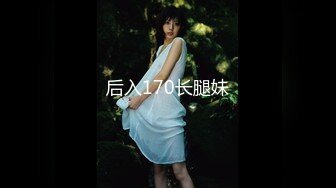 【最强档??91大神】美少女杀手『最爱萝莉』高清HD增强版??啪操破处内射00后高级野模 水蛇腰沉浸式做爱露脸