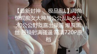 【最新封神❤️极品乱L】海角惊现痴女大神与公公乱L-&gt;和公公野战露出操逼 爆裂黑丝 怒操射满骚逼 高清720P原档