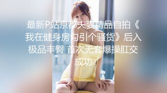 最新P站京都夫妻精品自拍《我在健身房勾引个骚货》后入极品丰臀 首次无套爆操肛交成功