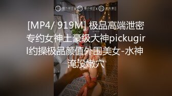 [MP4/ 919M] 极品高端泄密专约女神土豪级大神pickugirl约操极品颜值外围美女-水神 淹没嫩穴