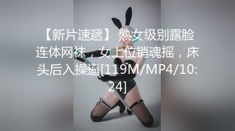 【新片速遞】 熟女级别露脸连体网袜，女上位销魂摇，床头后入操逼[119M/MP4/10:24]