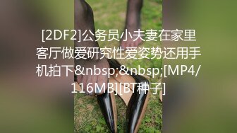 [2DF2]公务员小夫妻在家里客厅做爱研究性爱姿势还用手机拍下&nbsp;&nbsp;[MP4/116MB][BT种子]