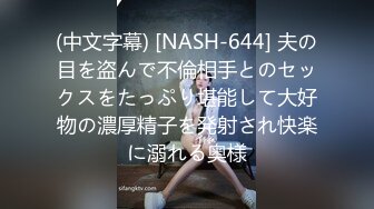 (中文字幕) [NASH-644] 夫の目を盗んで不倫相手とのセックスをたっぷり堪能して大好物の濃厚精子を発射され快楽に溺れる奥様