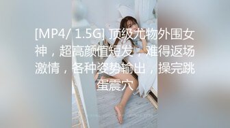 [MP4/ 1.5G] 顶级尤物外围女神，超高颜值短发，难得返场激情，各种姿势输出，操完跳蛋震穴