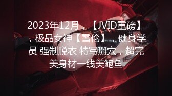 2023年12月，【JVID重磅】，极品女神【雪伦】，健身学员 强制脱衣 特写掰穴，超完美身材一线美鲍鱼