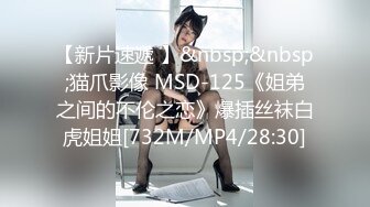 【新片速遞 】&nbsp;&nbsp;猫爪影像 MSD-125《姐弟之间的不伦之恋》爆插丝袜白虎姐姐[732M/MP4/28:30]