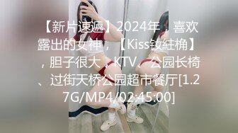 【新片速遞】2024年，喜欢露出的女神，【Kiss钕紸桷】，胆子很大，KTV、公园长椅、过街天桥公园超市餐厅[1.27G/MP4/02:45:00]