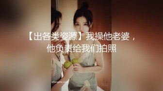 【出各类姿源】我操他老婆，他负责给我们拍照