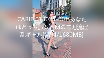 CARIB 013024-001 あなたはどっち派ＳとＭの二刀流淫乱ギャル[MP4/1680MB]