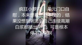 ❤️疯狂小萝莉❤️单元门口自慰，本来想着忍住不喷的，结果没想到刺激到自己连续高潮 白浆都插出来了。可是根本停不下来啊