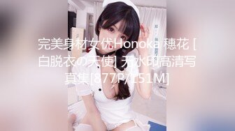 完美身材女优Honoka 穗花 [白脱衣の天使] 无水印高清写真集[877P/151M]