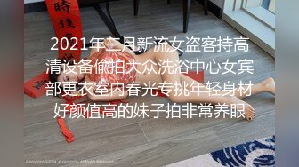 2021年三月新流女盗客持高清设备偸拍大众洗浴中心女宾部更衣室内春光专挑年轻身材好颜值高的妹子拍非常养眼