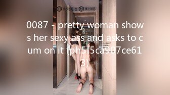 0087 - pretty woman shows her sexy ass and asks to cum on it (ph5f5ca907ce613)