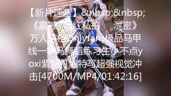 【新片速遞】&nbsp;&nbsp;《震撼✅网红私拍㊙️泄密》万人求档Onlyfans极品马甲线一字马舞蹈练习生小不点yoxi紫薇打炮特写超强视觉冲击[4700M/MP4/01:42:16]