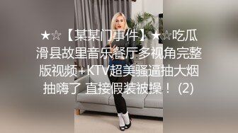 ★☆【某某门事件】★☆吃瓜滑县故里音乐餐厅多视角完整版视频+KTV超美骚逼抽大烟抽嗨了 直接假装被操！ (2)