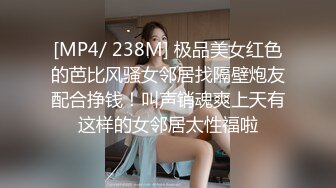 [MP4/ 238M] 极品美女红色的芭比风骚女邻居找隔壁炮友配合挣钱！叫声销魂爽上天有这样的女邻居太性福啦