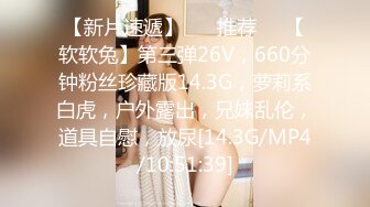 【新片速遞】 ❣️推荐❣️【软软兔】第三弹26V，660分钟粉丝珍藏版14.3G，萝莉系白虎，户外露出，兄妹乱伦，道具自慰，放尿[14.3G/MP4/10:51:39]