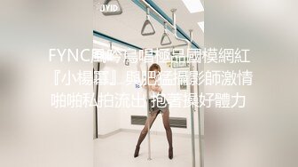 FYNC風吟鳥唱極品國模網紅『小楊冪』與肥猛攝影師激情啪啪私拍流出 抱著操好體力