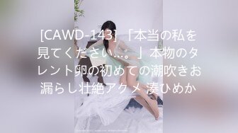 [CAWD-143] 「本当の私を見てください…。」本物のタレント卵の初めての潮吹きお漏らし壮絶アクメ 湊ひめか