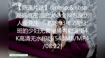 【新速片遞】&nbsp;&nbsp;高端泄密流出火爆全网泡良达人金先生❤️约炮93年酒吧上班的少妇无套坐捅内射逼里4K高清无水印版[543MB/MP4/08:22]