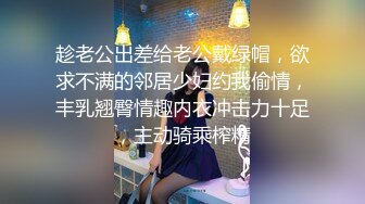 趁老公出差给老公戴绿帽，欲求不满的邻居少妇约我偷情，丰乳翘臀情趣内衣冲击力十足，主动骑乘榨精